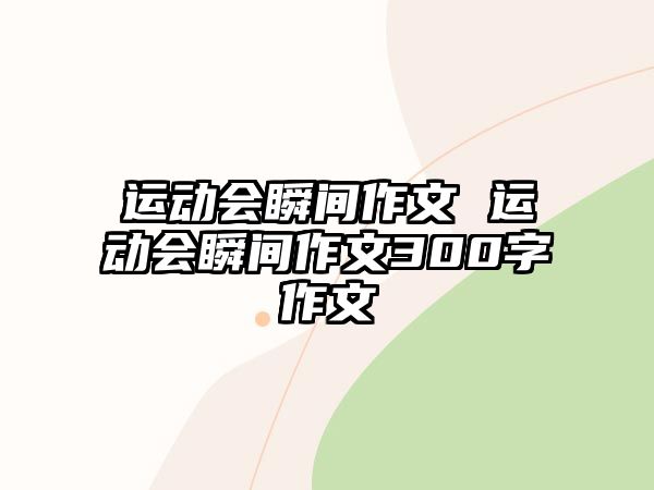 運(yùn)動會瞬間作文 運(yùn)動會瞬間作文300字作文