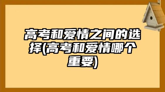 高考和愛情之間的選擇(高考和愛情哪個重要)