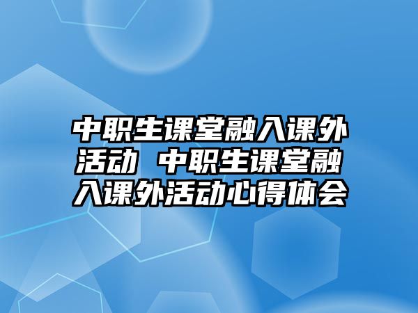 中職生課堂融入課外活動(dòng) 中職生課堂融入課外活動(dòng)心得體會(huì)