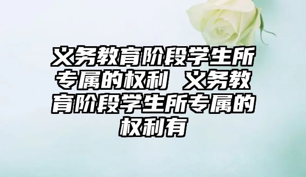 義務教育階段學生所專屬的權利 義務教育階段學生所專屬的權利有