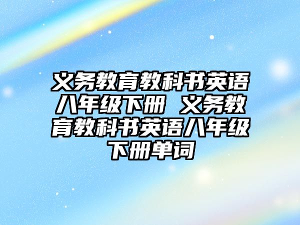 義務(wù)教育教科書英語八年級下冊 義務(wù)教育教科書英語八年級下冊單詞