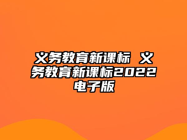 義務(wù)教育新課標 義務(wù)教育新課標2022電子版