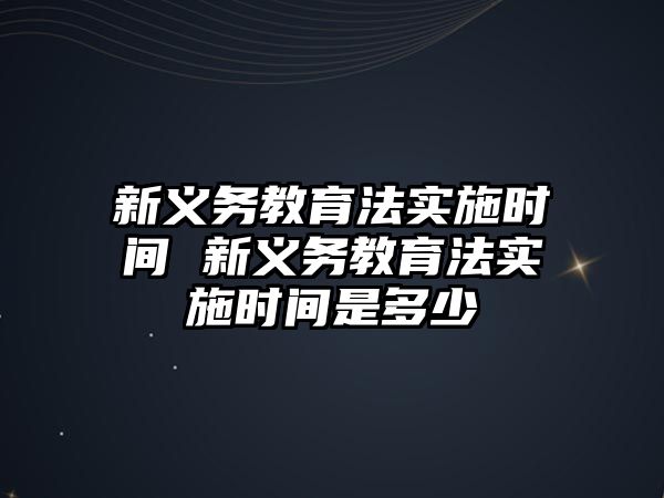 新義務教育法實施時間 新義務教育法實施時間是多少