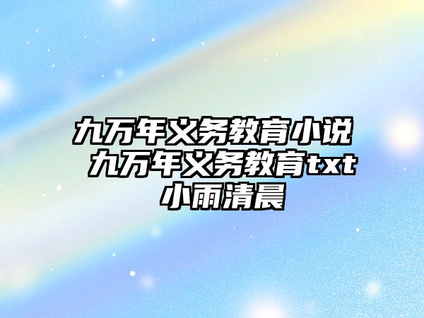 九萬年義務教育小說 九萬年義務教育txt 小雨清晨