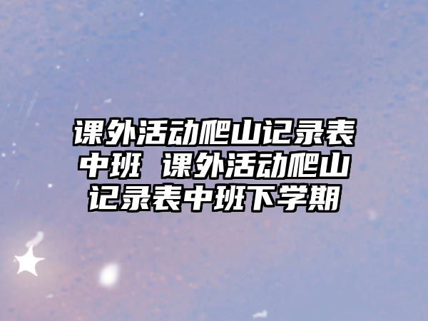 課外活動(dòng)爬山記錄表中班 課外活動(dòng)爬山記錄表中班下學(xué)期