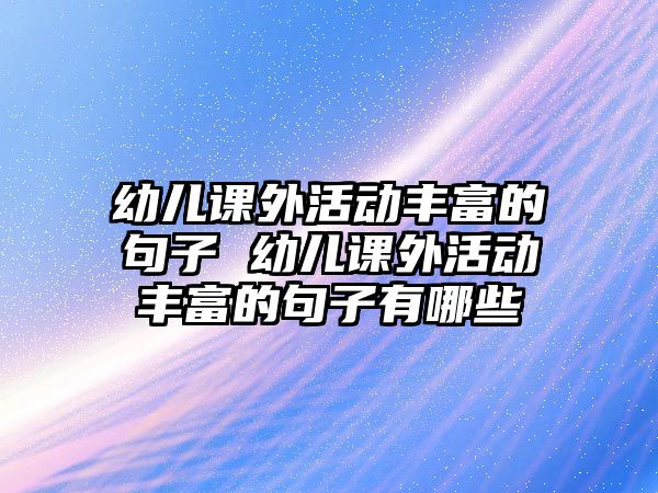 幼兒課外活動豐富的句子 幼兒課外活動豐富的句子有哪些