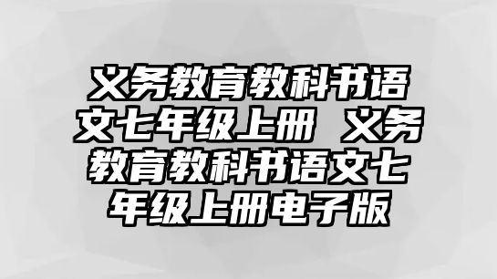 義務(wù)教育教科書(shū)語(yǔ)文七年級(jí)上冊(cè) 義務(wù)教育教科書(shū)語(yǔ)文七年級(jí)上冊(cè)電子版