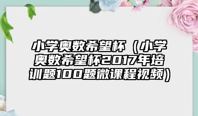 小學(xué)奧數(shù)希望杯（小學(xué)奧數(shù)希望杯2017年培訓(xùn)題100題微課程視頻）