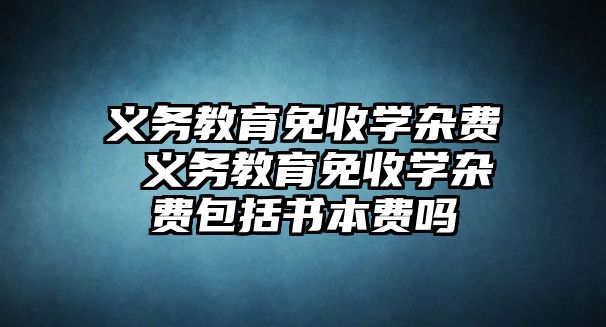 義務(wù)教育免收學(xué)雜費 義務(wù)教育免收學(xué)雜費包括書本費嗎