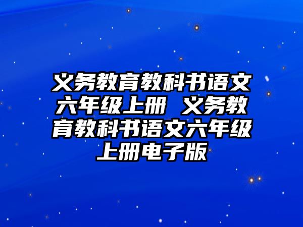 義務(wù)教育教科書語文六年級上冊 義務(wù)教育教科書語文六年級上冊電子版