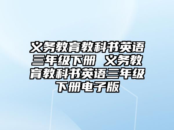 義務(wù)教育教科書英語三年級下冊 義務(wù)教育教科書英語三年級下冊電子版