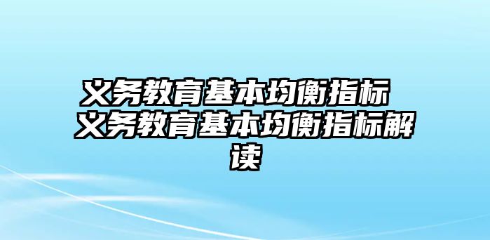 義務(wù)教育基本均衡指標(biāo) 義務(wù)教育基本均衡指標(biāo)解讀