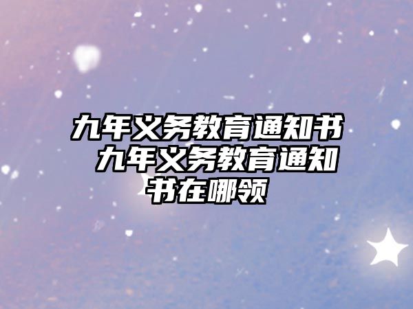 九年義務(wù)教育通知書(shū) 九年義務(wù)教育通知書(shū)在哪領(lǐng)