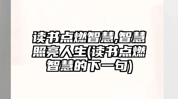 讀書點(diǎn)燃智慧,智慧照亮人生(讀書點(diǎn)燃智慧的下一句)