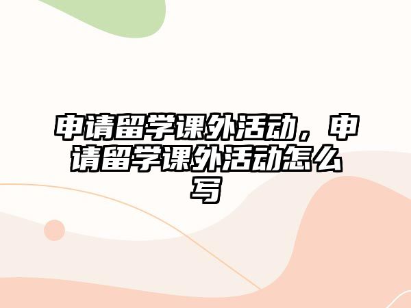 申請留學(xué)課外活動，申請留學(xué)課外活動怎么寫