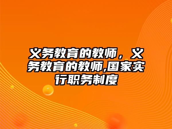 義務(wù)教育的教師，義務(wù)教育的教師,國家實(shí)行職務(wù)制度