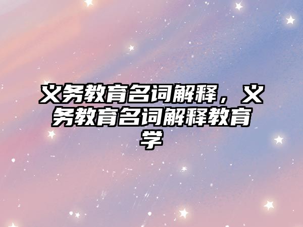 義務教育名詞解釋，義務教育名詞解釋教育學