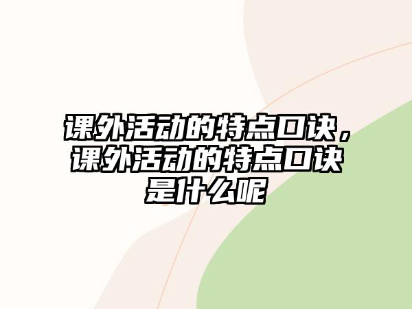 課外活動的特點口訣，課外活動的特點口訣是什么呢