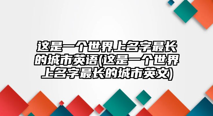 這是一個世界上名字最長的城市英語(這是一個世界上名字最長的城市英文)