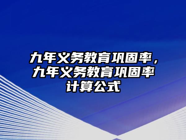 九年義務(wù)教育鞏固率，九年義務(wù)教育鞏固率計(jì)算公式