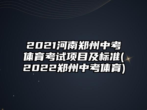 2021河南鄭州中考體育考試項(xiàng)目及標(biāo)準(zhǔn)(2022鄭州中考體育)