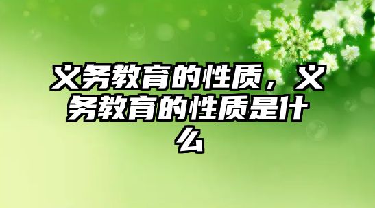 義務教育的性質(zhì)，義務教育的性質(zhì)是什么