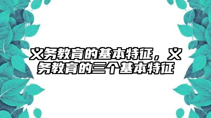 義務教育的基本特征，義務教育的三個基本特征