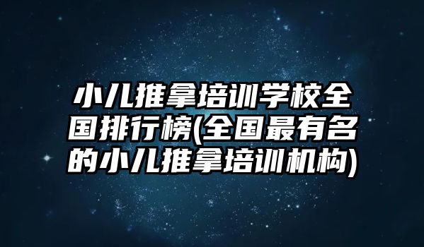 小兒推拿培訓(xùn)學(xué)校全國排行榜(全國最有名的小兒推拿培訓(xùn)機(jī)構(gòu))