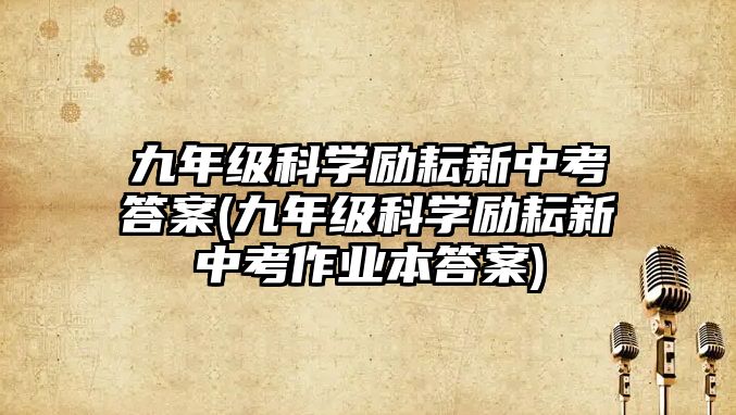 九年級科學(xué)勵耘新中考答案(九年級科學(xué)勵耘新中考作業(yè)本答案)