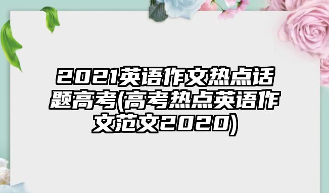 2021英語作文熱點話題高考(高考熱點英語作文范文2020)