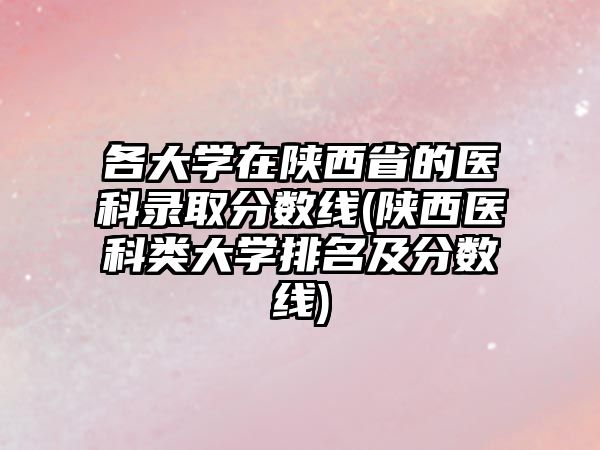 各大學(xué)在陜西省的醫(yī)科錄取分?jǐn)?shù)線(陜西醫(yī)科類大學(xué)排名及分?jǐn)?shù)線)