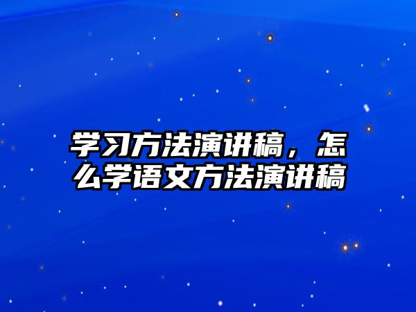 學(xué)習(xí)方法演講稿，怎么學(xué)語文方法演講稿