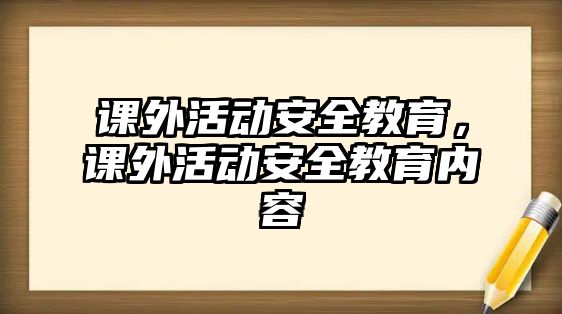 課外活動(dòng)安全教育，課外活動(dòng)安全教育內(nèi)容