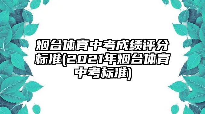 煙臺體育中考成績評分標準(2021年煙臺體育中考標準)