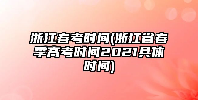 浙江春考時(shí)間(浙江省春季高考時(shí)間2021具體時(shí)間)