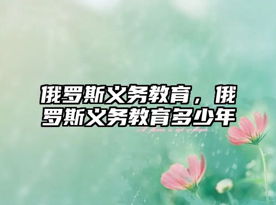 俄羅斯義務(wù)教育，俄羅斯義務(wù)教育多少年