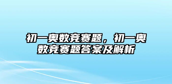 初一奧數(shù)競賽題，初一奧數(shù)競賽題答案及解析