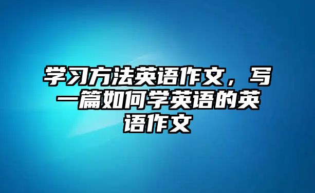 學習方法英語作文，寫一篇如何學英語的英語作文