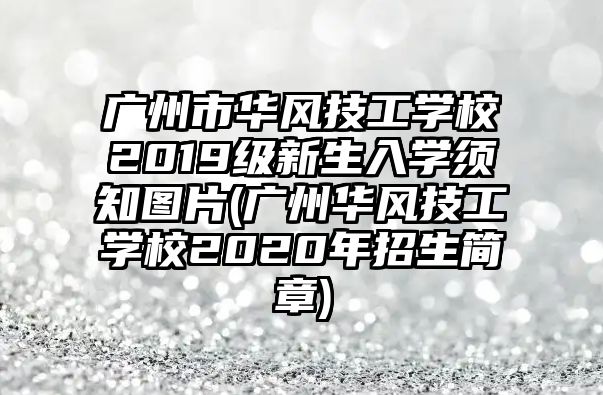 廣州市華風技工學校2019級新生入學須知圖片(廣州華風技工學校2020年招生簡章)