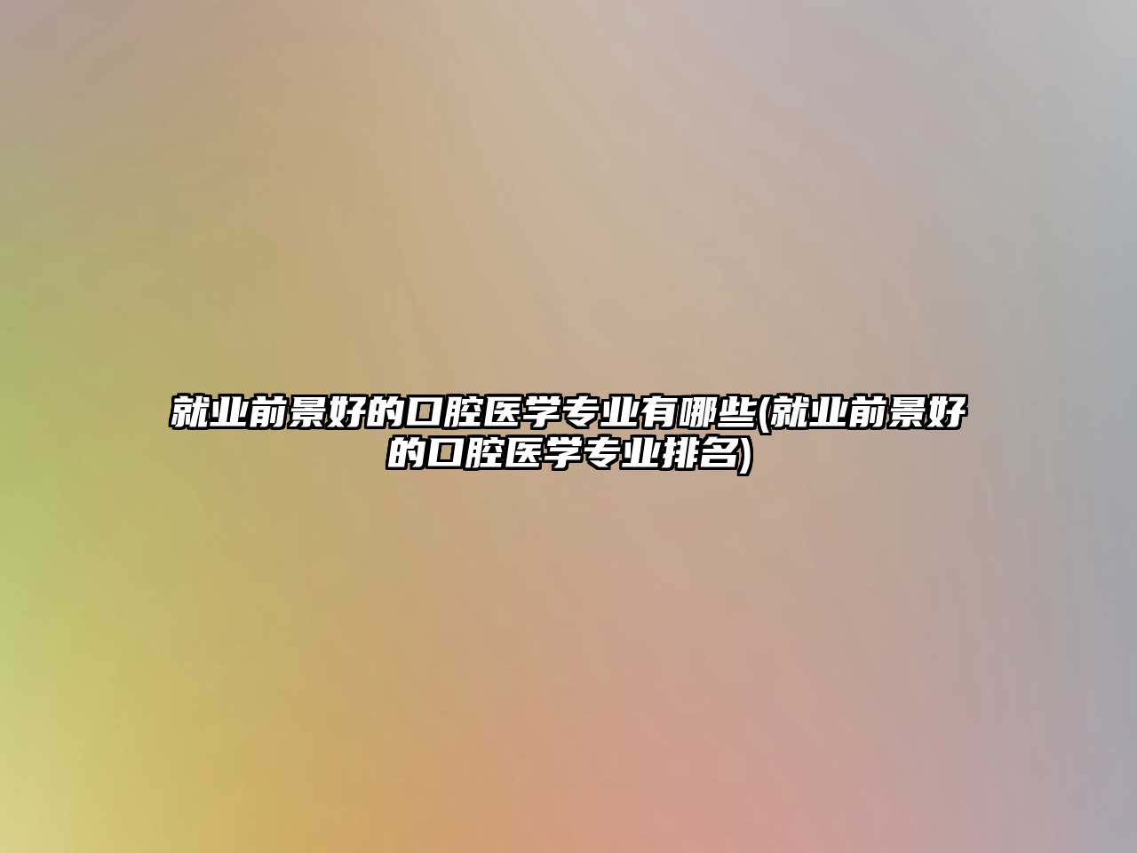 就業(yè)前景好的口腔醫(yī)學(xué)專(zhuān)業(yè)有哪些(就業(yè)前景好的口腔醫(yī)學(xué)專(zhuān)業(yè)排名)