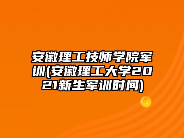 安徽理工技師學(xué)院軍訓(xùn)(安徽理工大學(xué)2021新生軍訓(xùn)時(shí)間)