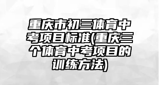 重慶市初三體育中考項(xiàng)目標(biāo)準(zhǔn)(重慶三個(gè)體育中考項(xiàng)目的訓(xùn)練方法)