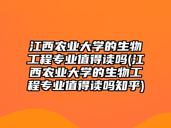 江西農(nóng)業(yè)大學(xué)的生物工程專(zhuān)業(yè)值得讀嗎(江西農(nóng)業(yè)大學(xué)的生物工程專(zhuān)業(yè)值得讀嗎知乎)