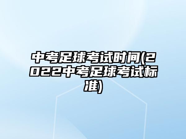 中考足球考試時(shí)間(2022中考足球考試標(biāo)準(zhǔn))