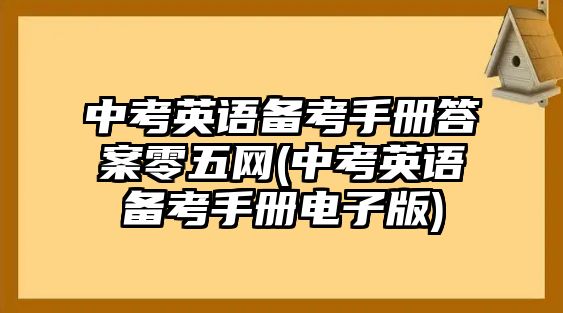 中考英語備考手冊答案零五網(wǎng)(中考英語備考手冊電子版)