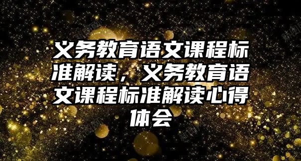 義務教育語文課程標準解讀，義務教育語文課程標準解讀心得體會