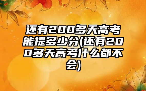 還有200多天高考能提多少分(還有200多天高考什么都不會(huì))