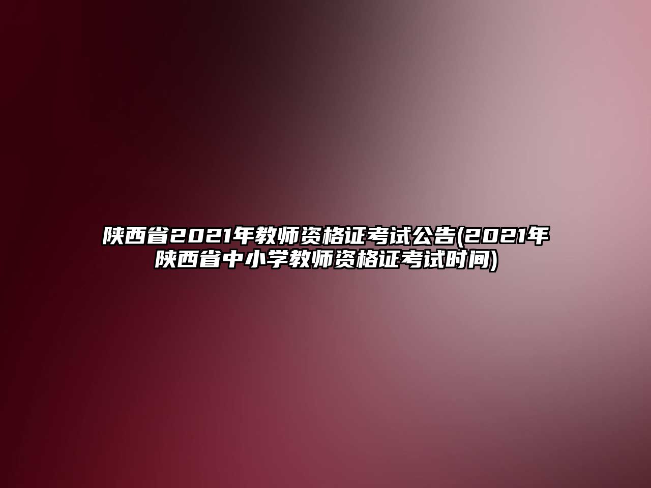 陜西省2021年教師資格證考試公告(2021年陜西省中小學教師資格證考試時間)