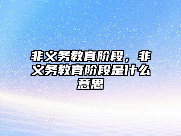 非義務(wù)教育階段，非義務(wù)教育階段是什么意思