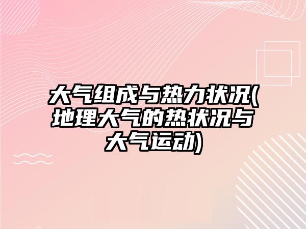 大氣組成與熱力狀況(地理大氣的熱狀況與大氣運(yùn)動)